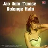 Jao Hum Tumse Bolenge Nahi